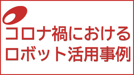 コロナ禍におけるロボット活用事例